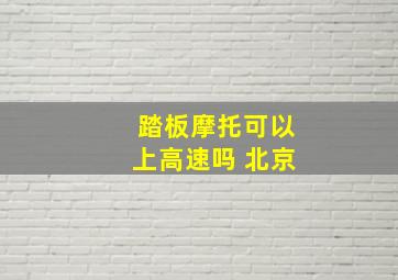 踏板摩托可以上高速吗 北京